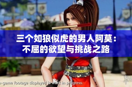 三个如狼似虎的男人阿莫：不屈的欲望与挑战之路