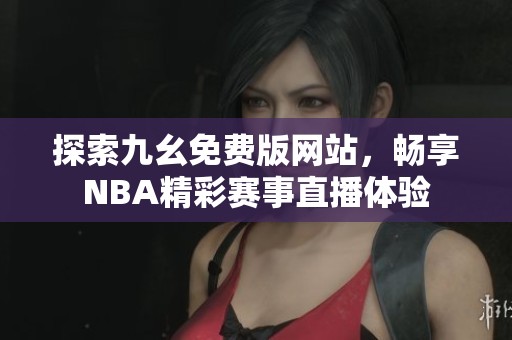 探索九幺免费版网站，畅享NBA精彩赛事直播体验