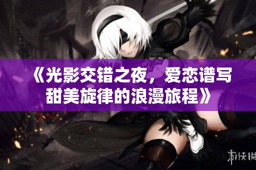《光影交错之夜，爱恋谱写甜美旋律的浪漫旅程》