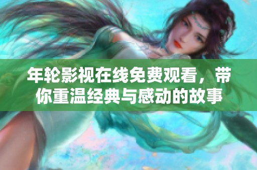年轮影视在线免费观看，带你重温经典与感动的故事