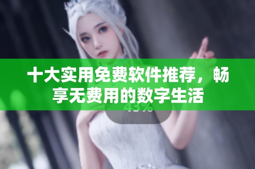 十大实用免费软件推荐，畅享无费用的数字生活