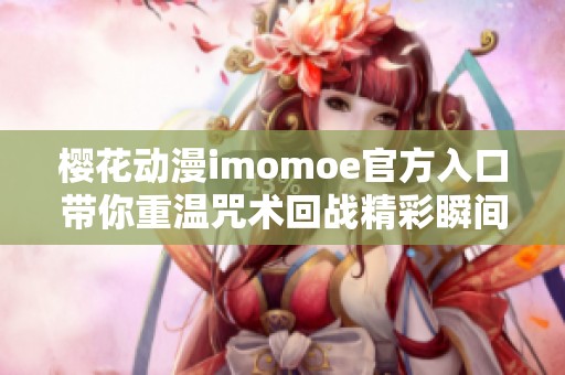 樱花动漫imomoe官方入口带你重温咒术回战精彩瞬间