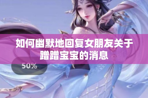 如何幽默地回复女朋友关于蹭蹭宝宝的消息