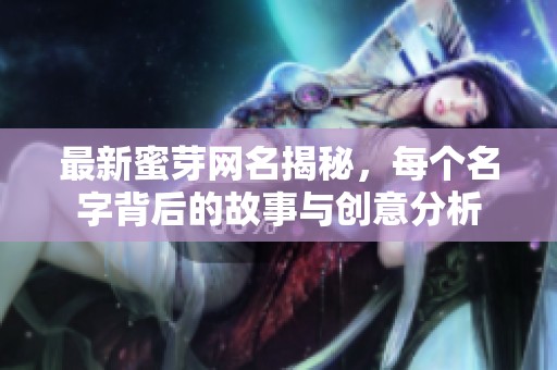 最新蜜芽网名揭秘，每个名字背后的故事与创意分析