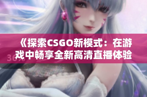 《探索CSGO新模式：在游戏中畅享全新高清直播体验》