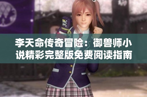 李天命传奇冒险：御兽师小说精彩完整版免费阅读指南