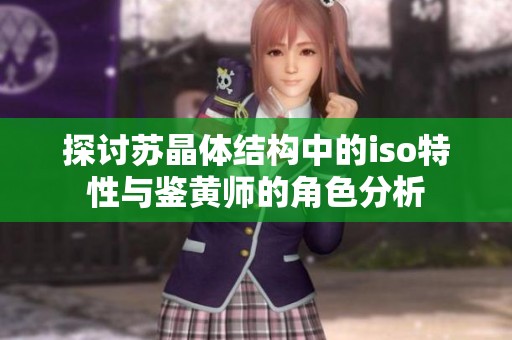 探讨苏晶体结构中的iso特性与鉴黄师的角色分析