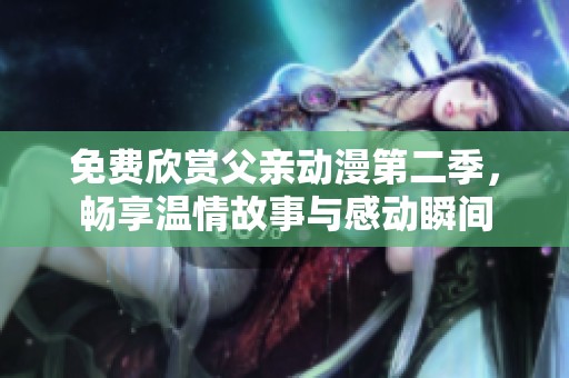 免费欣赏父亲动漫第二季，畅享温情故事与感动瞬间