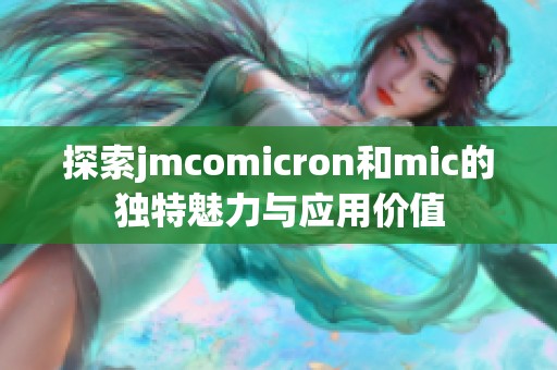 探索jmcomicron和mic的独特魅力与应用价值