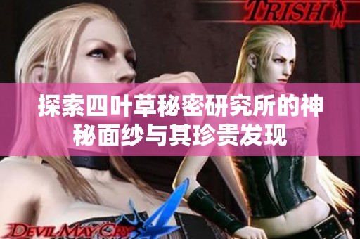 探索四叶草秘密研究所的神秘面纱与其珍贵发现