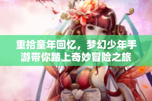 重拾童年回忆，梦幻少年手游带你踏上奇妙冒险之旅