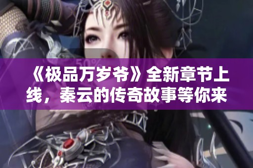 《极品万岁爷》全新章节上线，秦云的传奇故事等你来读