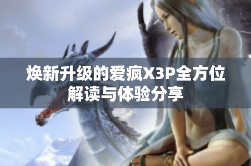 焕新升级的爱疯X3P全方位解读与体验分享