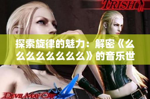 探索旋律的魅力：解密《么么么么么么么么》的音乐世界