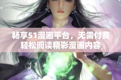 畅享51漫画平台，无需付费轻松阅读精彩漫画内容