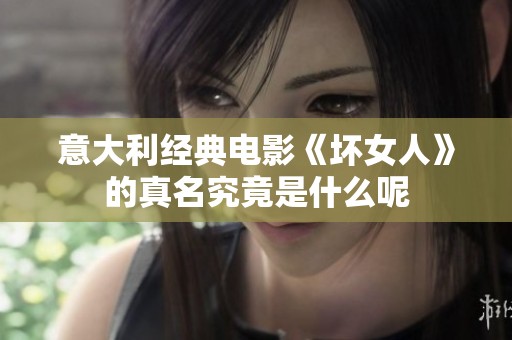 意大利经典电影《坏女人》的真名究竟是什么呢