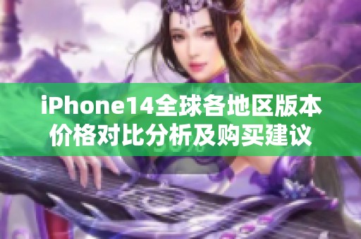 iPhone14全球各地区版本价格对比分析及购买建议