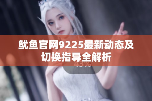 鱿鱼官网9225最新动态及切换指导全解析