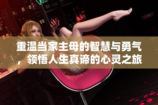 重温当家主母的智慧与勇气，领悟人生真谛的心灵之旅