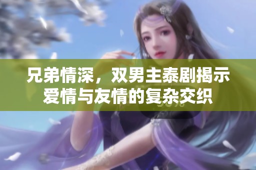 兄弟情深，双男主泰剧揭示爱情与友情的复杂交织