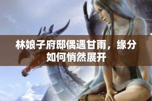 林娘子府邸偶遇甘雨，缘分如何悄然展开