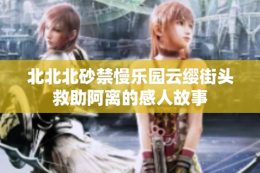 北北北砂禁慢乐园云缨街头救助阿离的感人故事