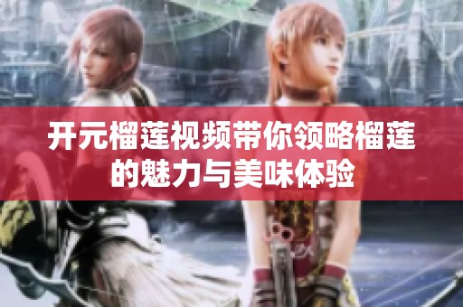开元榴莲视频带你领略榴莲的魅力与美味体验