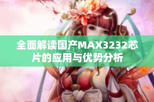 全面解读国产MAX3232芯片的应用与优势分析