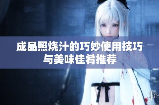 成品照烧汁的巧妙使用技巧与美味佳肴推荐