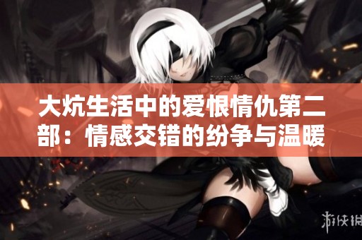 大炕生活中的爱恨情仇第二部：情感交错的纷争与温暖