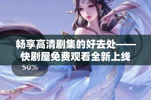 畅享高清剧集的好去处——快剧屋免费观看全新上线