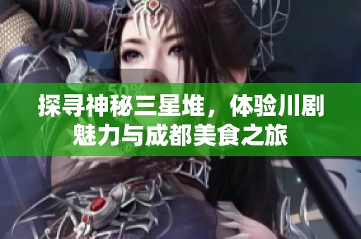 探寻神秘三星堆，体验川剧魅力与成都美食之旅