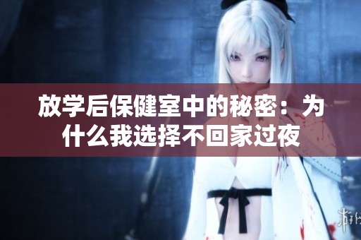放学后保健室中的秘密：为什么我选择不回家过夜