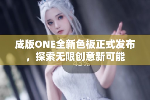 成版ONE全新色板正式发布，探索无限创意新可能