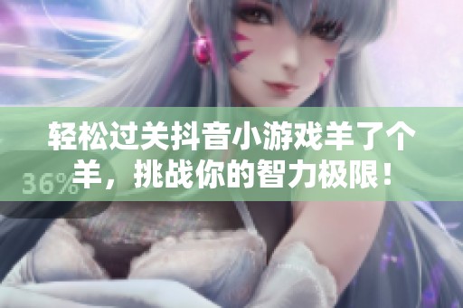 轻松过关抖音小游戏羊了个羊，挑战你的智力极限！