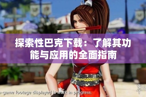 探索性巴克下载：了解其功能与应用的全面指南