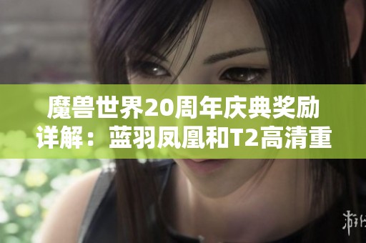 魔兽世界20周年庆典奖励详解：蓝羽凤凰和T2高清重制全新登场