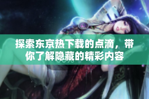 探索东京热下载的点滴，带你了解隐藏的精彩内容