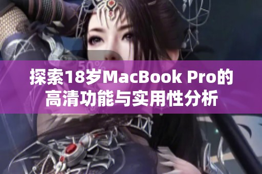 探索18岁MacBook Pro的高清功能与实用性分析