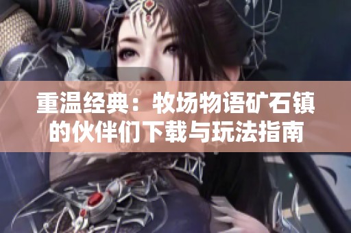 重温经典：牧场物语矿石镇的伙伴们下载与玩法指南