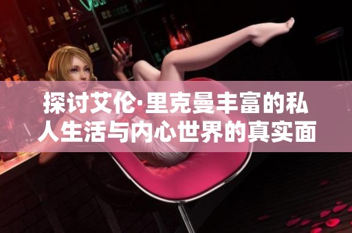 探讨艾伦·里克曼丰富的私人生活与内心世界的真实面貌