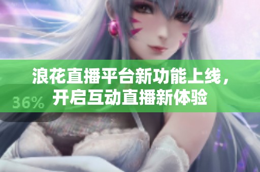 浪花直播平台新功能上线，开启互动直播新体验