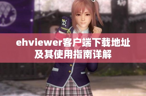 ehviewer客户端下载地址及其使用指南详解
