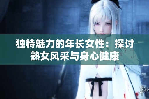独特魅力的年长女性：探讨熟女风采与身心健康