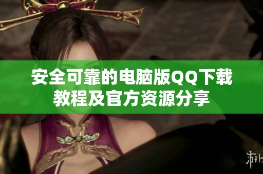 安全可靠的电脑版QQ下载教程及官方资源分享