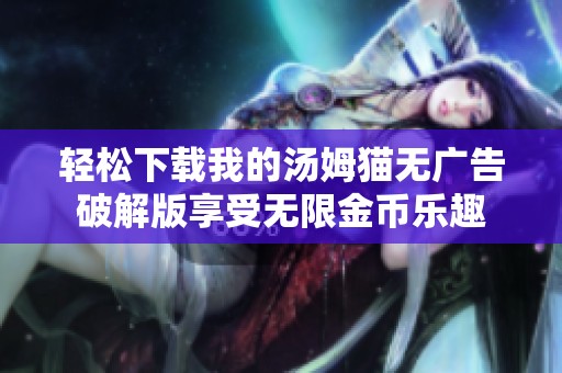 轻松下载我的汤姆猫无广告破解版享受无限金币乐趣