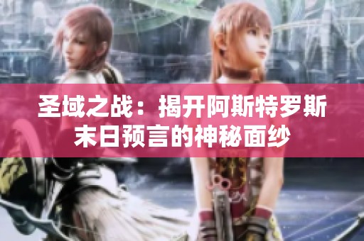 圣域之战：揭开阿斯特罗斯末日预言的神秘面纱