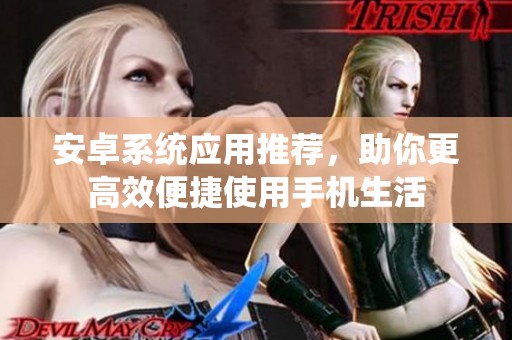安卓系统应用推荐，助你更高效便捷使用手机生活