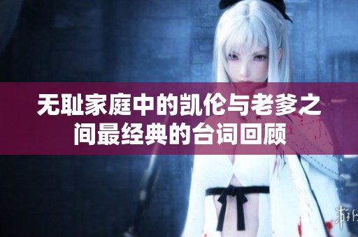 无耻家庭中的凯伦与老爹之间最经典的台词回顾