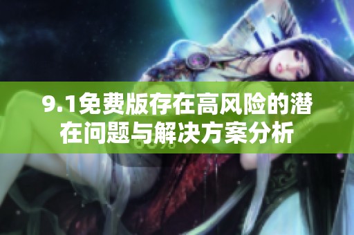 9.1免费版存在高风险的潜在问题与解决方案分析